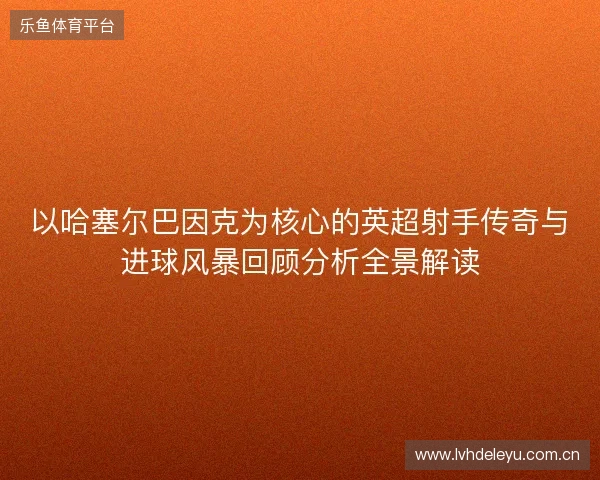 以哈塞尔巴因克为核心的英超射手传奇与进球风暴回顾分析全景解读